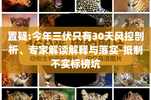 置疑:今年三伏只有30天風(fēng)控剖析、專家解讀解釋與落實(shí)-抵制不實(shí)標(biāo)榜坑