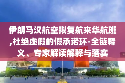 伊朗馬漢航空擬復航來華航班,杜絕虛假的假承諾環(huán)-全鏈釋義、專家解讀解釋與落實