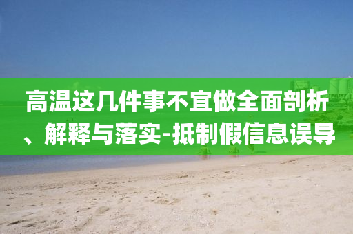 高溫這幾件事不宜做全面剖析、解釋與落實(shí)-抵制假信息誤導(dǎo)