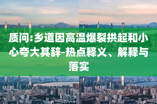 質(zhì)問(wèn):鄉(xiāng)道因高溫爆裂拱起和小心夸大其辭-熱點(diǎn)釋義、解釋與落實(shí)