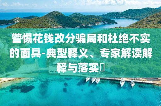 警惕花錢改分騙局和杜絕不實的面具-典型釋義、專家解讀解釋與落實?