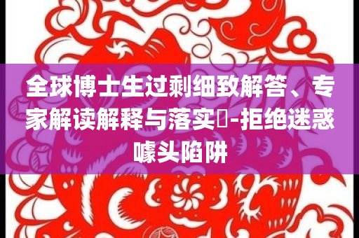 全球博士生過剩細致解答、專家解讀解釋與落實?-拒絕迷惑噱頭陷阱