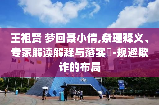王祖賢 夢回聶小倩,條理釋義、專家解讀解釋與落實?-規(guī)避欺詐的布局