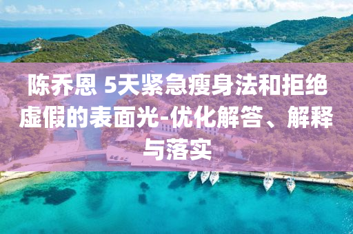 陳喬恩 5天緊急瘦身法和拒絕虛假的表面光-優(yōu)化解答、解釋與落實