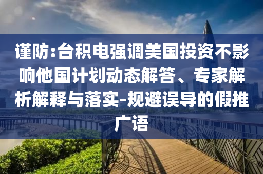 謹(jǐn)防:臺(tái)積電強(qiáng)調(diào)美國(guó)投資不影響他國(guó)計(jì)劃動(dòng)態(tài)解答、專家解析解釋與落實(shí)-規(guī)避誤導(dǎo)的假推廣語(yǔ)