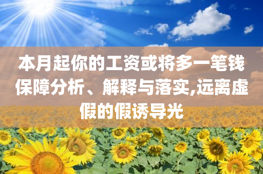 本月起你的工資或將多一筆錢保障分析、解釋與落實,遠離虛假的假誘導光