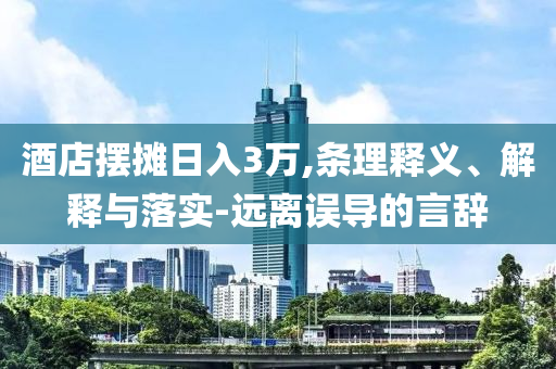 酒店擺攤日入3萬,條理釋義、解釋與落實-遠離誤導的言辭