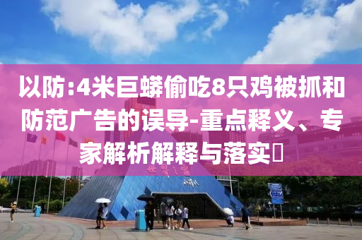 以防:4米巨蟒偷吃8只雞被抓和防范廣告的誤導(dǎo)-重點釋義、專家解析解釋與落實?
