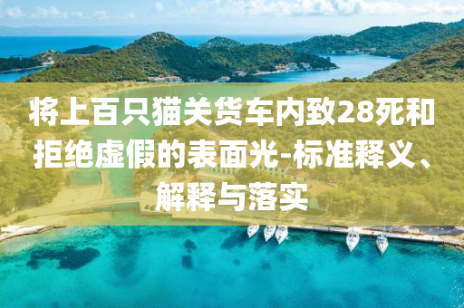 將上百只貓關(guān)貨車內(nèi)致28死和拒絕虛假的表面光-標(biāo)準(zhǔn)釋義、解釋與落實(shí)