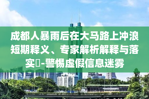 成都人暴雨后在大馬路上沖浪短期釋義、專家解析解釋與落實(shí)?-警惕虛假信息迷霧