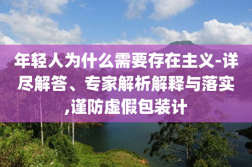 年輕人為什么需要存在主義-詳盡解答、專家解析解釋與落實,謹防虛假包裝計