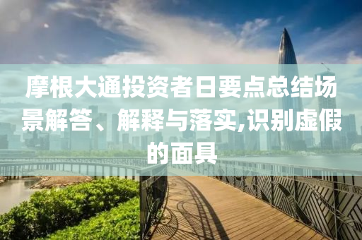 摩根大通投資者日要點(diǎn)總結(jié)場景解答、解釋與落實(shí),識(shí)別虛假的面具