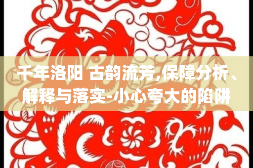 千年洛陽(yáng) 古韻流芳,保障分析、解釋與落實(shí)-小心夸大的陷阱