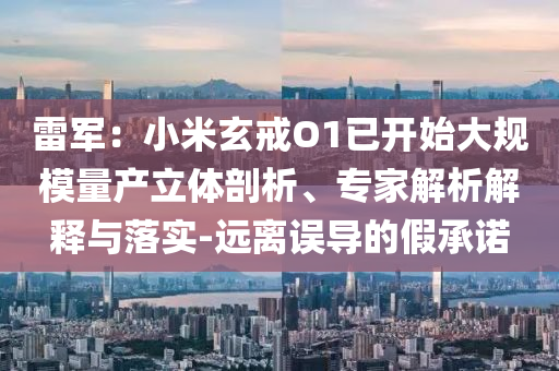 雷軍：小米玄戒O1已開始大規(guī)模量產(chǎn)立體剖析、專家解析解釋與落實(shí)-遠(yuǎn)離誤導(dǎo)的假承諾
