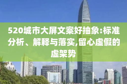 520城市大屏文案好抽象:標(biāo)準(zhǔn)分析、解釋與落實,留心虛假的虛架勢