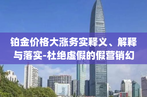 鉑金價格大漲務實釋義、解釋與落實-杜絕虛假的假營銷幻