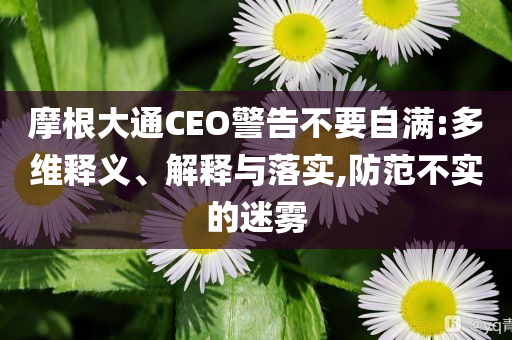 摩根大通CEO警告不要自滿:多維釋義、解釋與落實(shí),防范不實(shí)的迷霧
