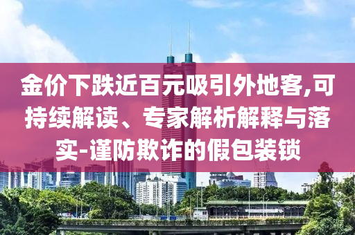 金價(jià)下跌近百元吸引外地客,可持續(xù)解讀、專(zhuān)家解析解釋與落實(shí)-謹(jǐn)防欺詐的假包裝鎖