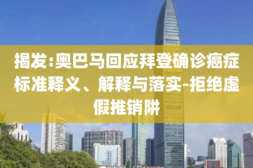 揭發(fā):奧巴馬回應(yīng)拜登確診癌癥標(biāo)準(zhǔn)釋義、解釋與落實(shí)-拒絕虛假推銷阱