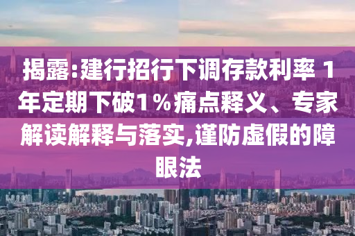 揭露:建行招行下調(diào)存款利率 1年定期下破1％痛點(diǎn)釋義、專家解讀解釋與落實(shí),謹(jǐn)防虛假的障眼法