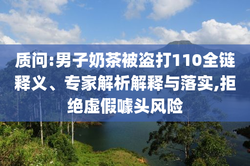 質(zhì)問:男子奶茶被盜打110全鏈釋義、專家解析解釋與落實(shí),拒絕虛假噱頭風(fēng)險(xiǎn)