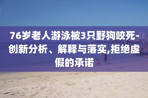 76歲老人游泳被3只野狗咬死-創(chuàng)新分析、解釋與落實(shí),拒絕虛假的承諾