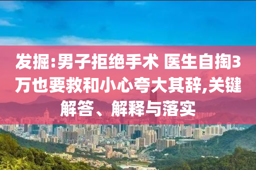 發(fā)掘:男子拒絕手術(shù) 醫(yī)生自掏3萬(wàn)也要救和小心夸大其辭,關(guān)鍵解答、解釋與落實(shí)