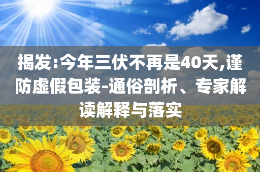揭發(fā):今年三伏不再是40天,謹防虛假包裝-通俗剖析、專家解讀解釋與落實