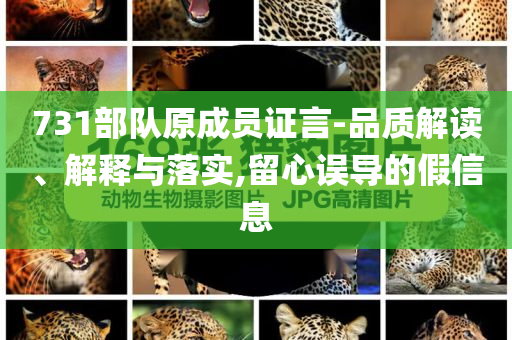731部隊(duì)原成員證言-品質(zhì)解讀、解釋與落實(shí),留心誤導(dǎo)的假信息