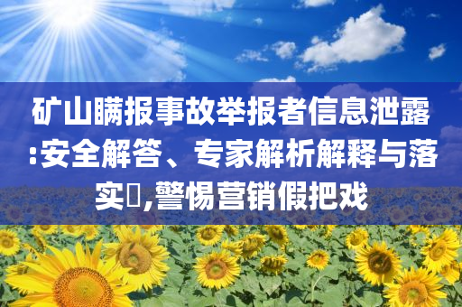 礦山瞞報事故舉報者信息泄露:安全解答、專家解析解釋與落實?,警惕營銷假把戲