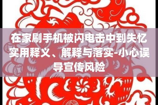 在家刷手機被閃電擊中到失憶實用釋義、解釋與落實-小心誤導宣傳風險