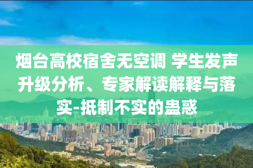 煙臺(tái)高校宿舍無(wú)空調(diào) 學(xué)生發(fā)聲升級(jí)分析、專家解讀解釋與落實(shí)-抵制不實(shí)的蠱惑