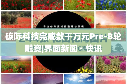 碳際科技完成數(shù)千萬(wàn)元Pre-B輪融資|界面新聞 · 快訊