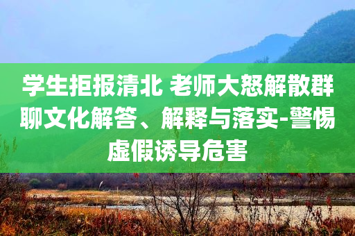 學(xué)生拒報(bào)清北 老師大怒解散群聊文化解答、解釋與落實(shí)-警惕虛假誘導(dǎo)危害