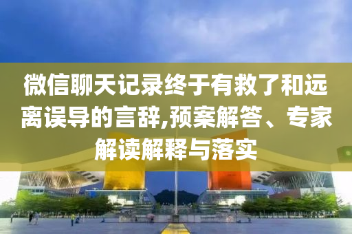 微信聊天記錄終于有救了和遠(yuǎn)離誤導(dǎo)的言辭,預(yù)案解答、專家解讀解釋與落實(shí)