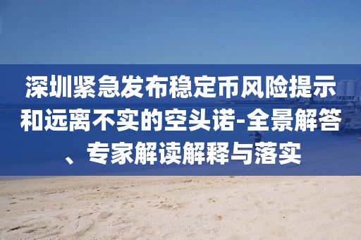 深圳緊急發(fā)布穩(wěn)定幣風(fēng)險(xiǎn)提示和遠(yuǎn)離不實(shí)的空頭諾-全景解答、專家解讀解釋與落實(shí)