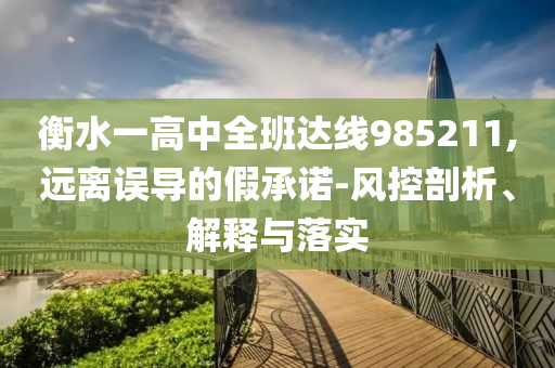 衡水一高中全班達線985211,遠離誤導(dǎo)的假承諾-風控剖析、解釋與落實