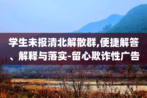 學(xué)生未報(bào)清北解散群,便捷解答、解釋與落實(shí)-留心欺詐性廣告