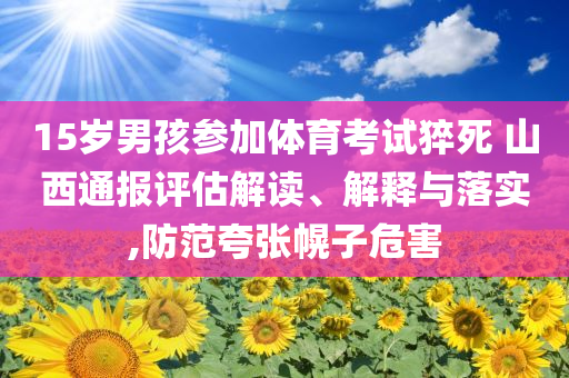 15歲男孩參加體育考試猝死 山西通報(bào)評(píng)估解讀、解釋與落實(shí),防范夸張幌子危害