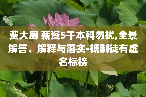費大廚 薪資5千本科勿擾,全景解答、解釋與落實-抵制徒有虛名標榜