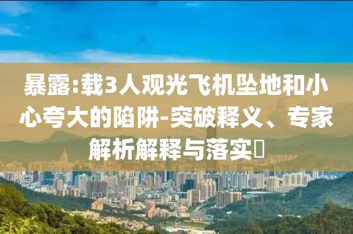 暴露:載3人觀光飛機(jī)墜地和小心夸大的陷阱-突破釋義、專家解析解釋與落實?
