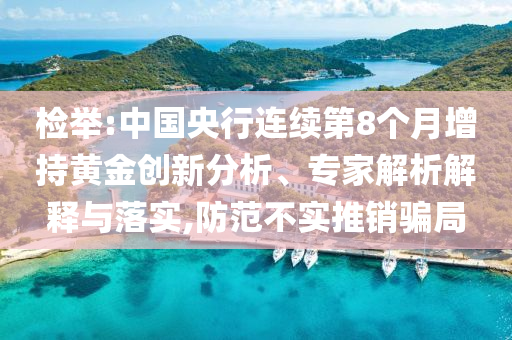 檢舉:中國央行連續(xù)第8個月增持黃金創(chuàng)新分析、專家解析解釋與落實,防范不實推銷騙局