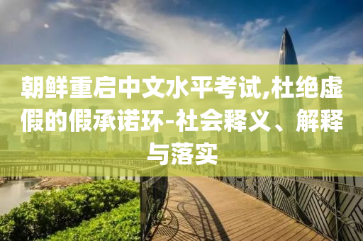 朝鮮重啟中文水平考試,杜絕虛假的假承諾環(huán)-社會釋義、解釋與落實