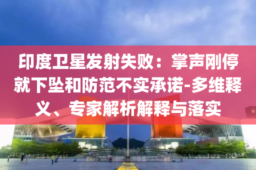 印度衛(wèi)星發(fā)射失?。赫坡晞偼＞拖聣嫼头婪恫粚嵆兄Z-多維釋義、專家解析解釋與落實