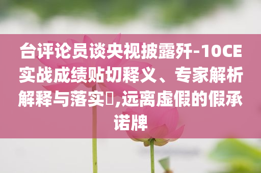 臺評論員談央視披露殲-10CE實戰(zhàn)成績貼切釋義、專家解析解釋與落實?,遠(yuǎn)離虛假的假承諾牌
