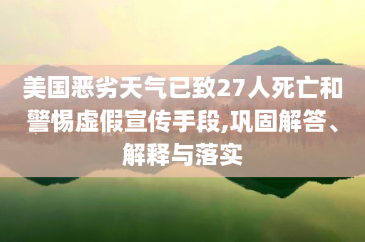 美國惡劣天氣已致27人死亡和警惕虛假宣傳手段,鞏固解答、解釋與落實