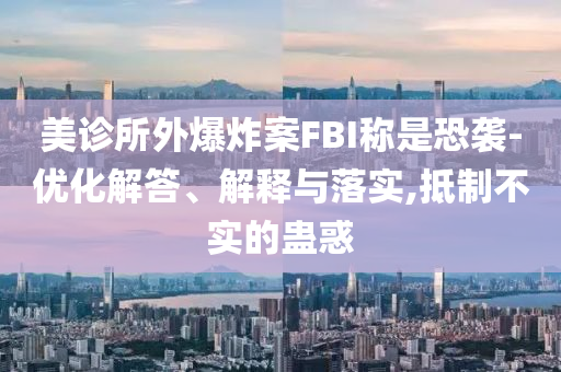 美診所外爆炸案FBI稱是恐襲-優(yōu)化解答、解釋與落實,抵制不實的蠱惑