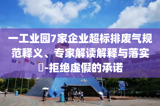 一工業(yè)園7家企業(yè)超標(biāo)排廢氣規(guī)范釋義、專家解讀解釋與落實?-拒絕虛假的承諾