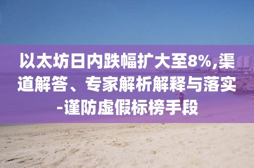 以太坊日內(nèi)跌幅擴(kuò)大至8%,渠道解答、專家解析解釋與落實(shí)-謹(jǐn)防虛假標(biāo)榜手段