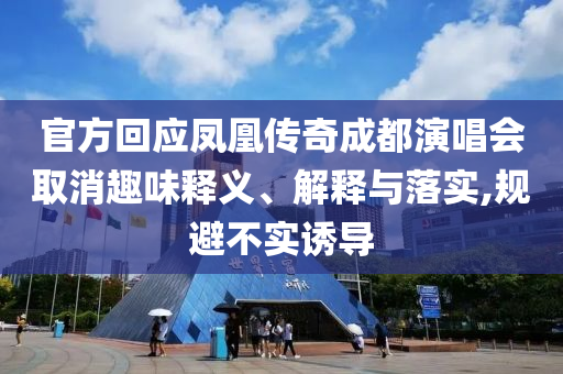 官方回應(yīng)鳳凰傳奇成都演唱會(huì)取消趣味釋義、解釋與落實(shí),規(guī)避不實(shí)誘導(dǎo)